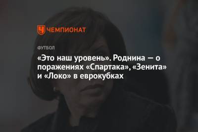 «Это наш уровень». Роднина — о поражениях «Спартака», «Зенита» и «Локо» в еврокубках