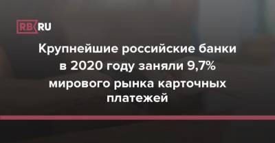 Крупнейшие российские банки в 2020 году заняли 9,7% мирового рынка карточных платежей