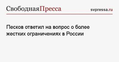 Песков ответил на вопрос о более жестких ограничениях в России