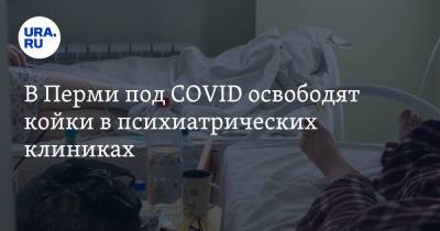 В Перми под COVID освободят койки в психиатрических клиниках