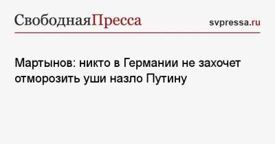 Мартынов: никто в Германии не захочет отморозить уши назло Путину