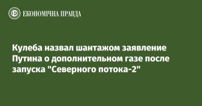 Кулеба назвал шантажом заявление Путина о дополнительном газе после запуска "Северного потока-2"