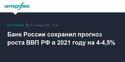 Банк России сохранил прогноз роста ВВП РФ в 2021 году на 4-4,5%