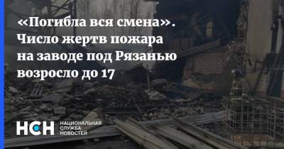 «Погибла вся смена». Число жертв пожара на заводе под Рязанью возросло до 17