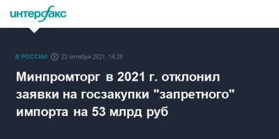 Минпромторг в 2021 г. отклонил заявки на госзакупки "запретного" импорта на 53 млрд руб