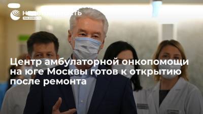 Мэр Собянин: центр амбулаторной онкопомощи на юге Москвы готов к открытию после ремонта