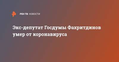 Экс-депутат Госдумы Фахритдинов умер от коронавируса