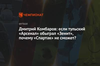 Дмитрий Комбаров: если тульский «Арсенал» обыграл «Зенит», почему «Спартак» не сможет?