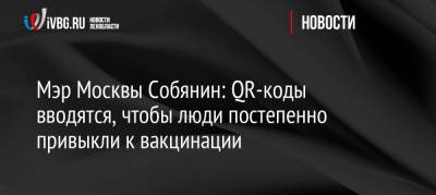 Мэр Москвы Собянин: QR-коды вводятся, чтобы люди постепенно привыкли к вакцинации