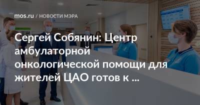 Сергей Собянин: Центр амбулаторной онкологической помощи для жителей ЦАО готов к открытию