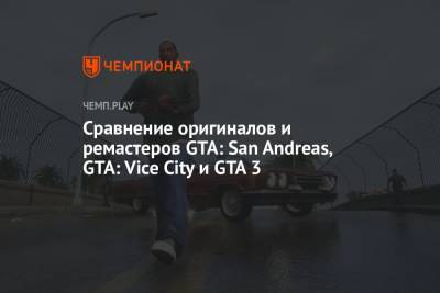 Сравнение оригиналов и ремастеров GTA: San Andreas, GTA: Vice City и GTA 3