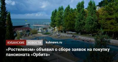 «Ростелеком» объявил о сборе заявок на покупку пансионата «Орбита»