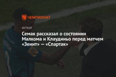 Семак рассказал о состоянии Малкома и Клаудиньо перед матчем «Зенит» — «Спартак»