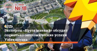 Эксперты «Круга мнений» обсудят социально-экономические успехи Узбекистана
