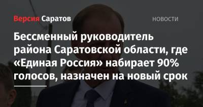 Бессменный руководитель района Саратовской области, где «Единая Россия» набирает 90% голосов, назначен на новый срок