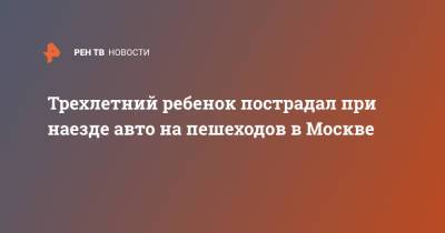 Трехлетний ребенок пострадал при наезде авто на пешеходов в Москве