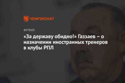 «За державу обидно!» Газзаев – о назначении иностранных тренеров в клубы РПЛ