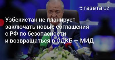 Узбекистан не планирует заключать новые соглашения с РФ по безопасности и возвращаться в ОДКБ — МИД