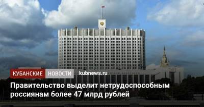 Правительство выделит нетрудоспособным россиянам более 47 млрд рублей