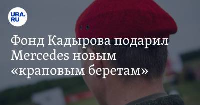 Фонд Кадырова подарил Mercedes новым краповым беретам