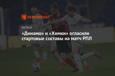 «Динамо» и «Химки» огласили стартовые составы на матч РПЛ
