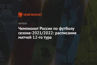 Чемпионат России по футболу сезона-2021/2022: расписание матчей 12-го тура
