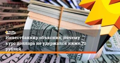 Инвестбанкир объяснил, почему курс доллара не удержался ниже 70 рублей