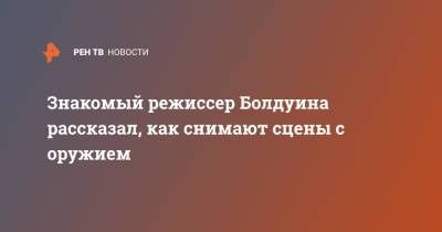 Знакомый режиссер Болдуина рассказал, как снимают сцены с оружием