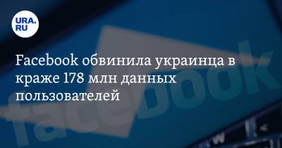 Facebook обвинила украинца в краже 178 млн данных пользователей