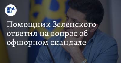 Помощник Зеленского ответил на вопрос об офшорном скандале