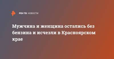 Мужчина и женщина остались без бензина и исчезли в Красноярском крае