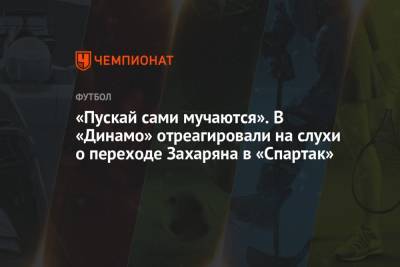 «Пускай сами мучаются». В «Динамо» отреагировали на слухи о переходе Захаряна в «Спартак»