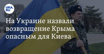На Украине назвали возвращение Крыма опасным для Киева