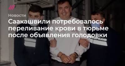 Саакашвили потребовалось переливание крови в тюрьме после объявления голодовки