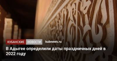Мурат Кумпилов - В Адыгее определили даты праздничных дней в 2022 году - kubnews.ru - респ. Адыгея
