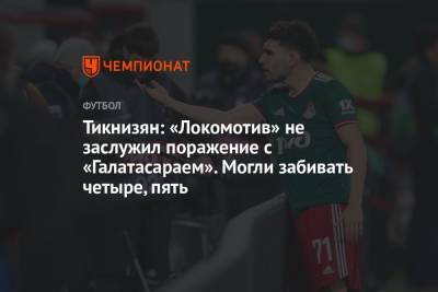 Тикнизян: «Локомотив» не заслужил поражение с «Галатасараем». Могли забивать четыре, пять