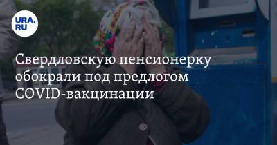 Свердловскую пенсионерку обокрали под предлогом COVID-вакцинации