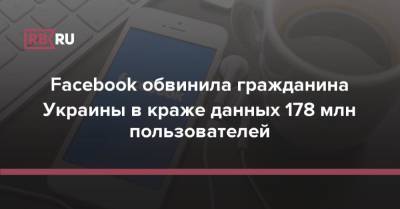 Facebook обвинила гражданина Украины в краже данных 178 млн пользователей