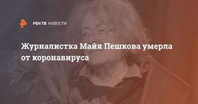 Журналистка Майя Пешкова умерла от коронавируса