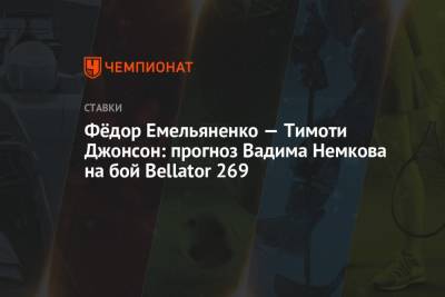 Фёдор Емельяненко — Тимоти Джонсон: прогноз Вадима Немкова на бой Bellator 269