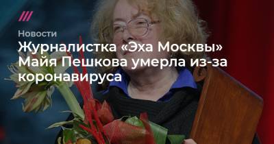 Журналистка «Эха Москвы» Майя Пешкова умерла из-за коронавируса