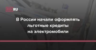 В России начали оформлять льготные кредиты на электромобили