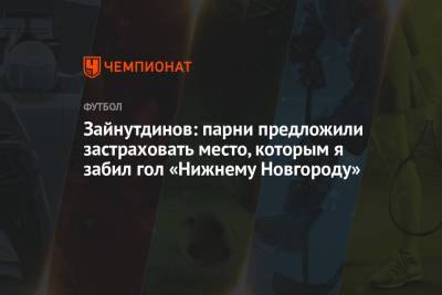 Зайнутдинов: парни предложили застраховать место, которым я забил гол «Нижнему Новгороду»