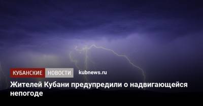 Жителей Кубани предупредили о надвигающейся непогоде