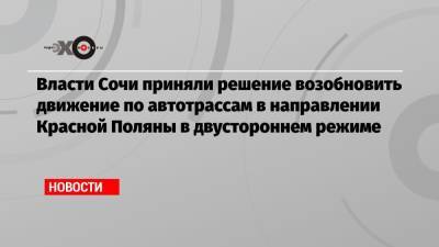 Власти Сочи приняли решение возобновить движение по автотрассам в направлении Красной Поляны в двустороннем режиме
