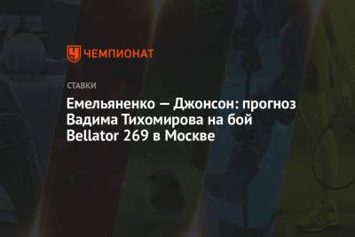 Емельяненко — Джонсон: прогноз Вадима Тихомирова на бой Bellator 269 в Москве