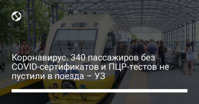Коронавирус. 340 пассажиров без СOVID-сертификатов и ПЦР-тестов не пустили в поезда – УЗ