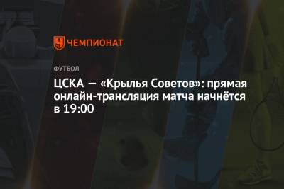 ЦСКА — «Крылья Советов»: прямая онлайн-трансляция матча начнётся в 19:00