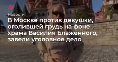 В Москве против девушки, оголившей грудь на фоне храма Василия Блаженного, завели уголовное дело