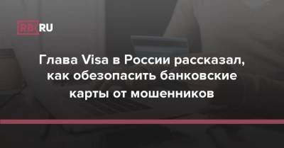 Глава Visa в России рассказал, как обезопасить банковские карты от мошенников